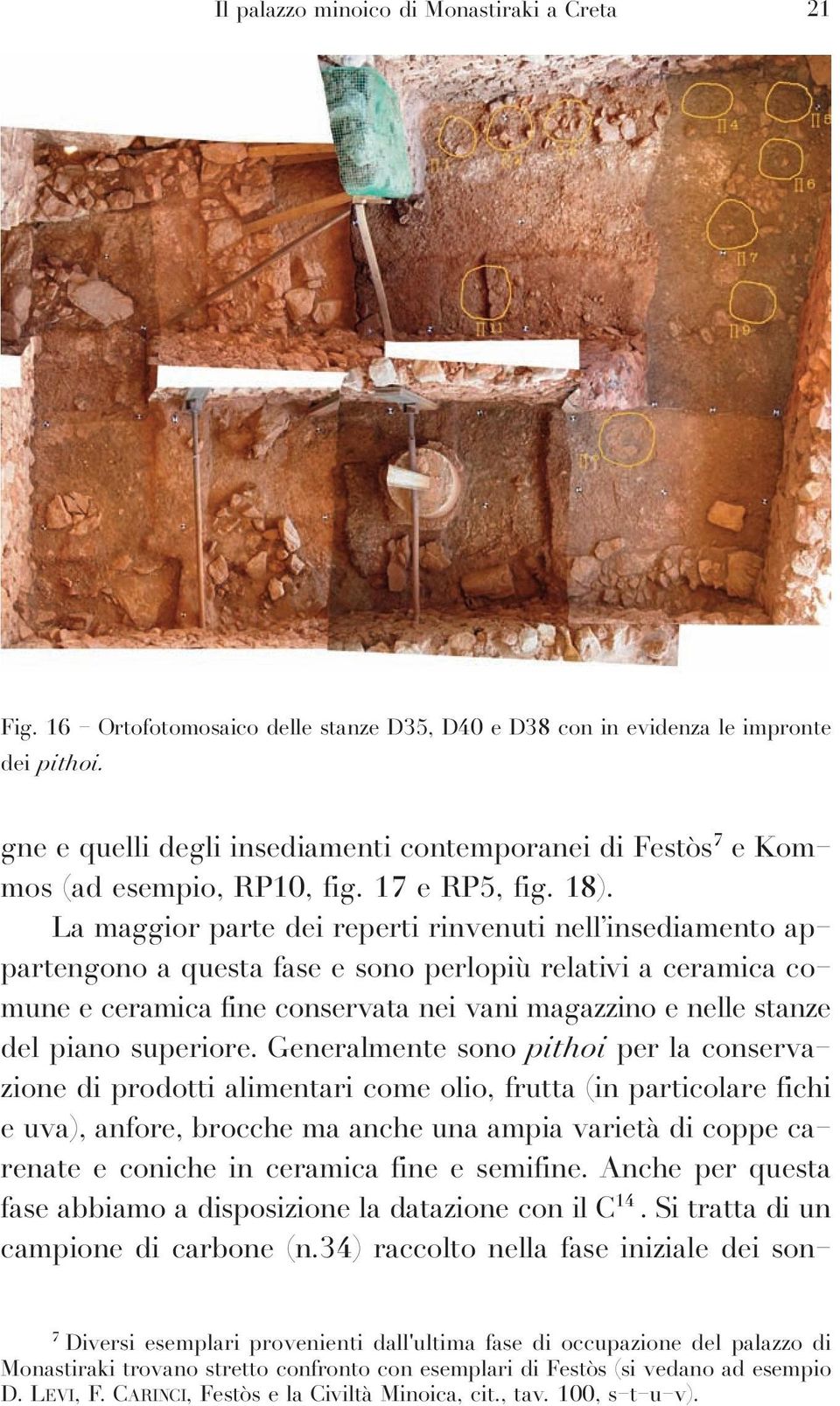 La maggior parte dei reperti rinvenuti nell insediamento appartengono a questa fase e sono perlopiù relativi a ceramica comune e ceramica fine conservata nei vani magazzino e nelle stanze del piano