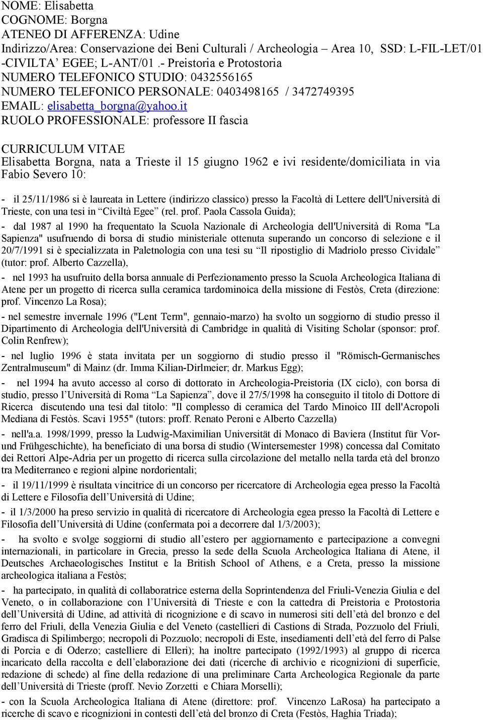 it RUOLO PROFESSIONALE: professore II fascia CURRICULUM VITAE Elisabetta Borgna, nata a Trieste il 15 giugno 1962 e ivi residente/domiciliata in via Fabio Severo 10: - il 25/11/1986 si è laureata in