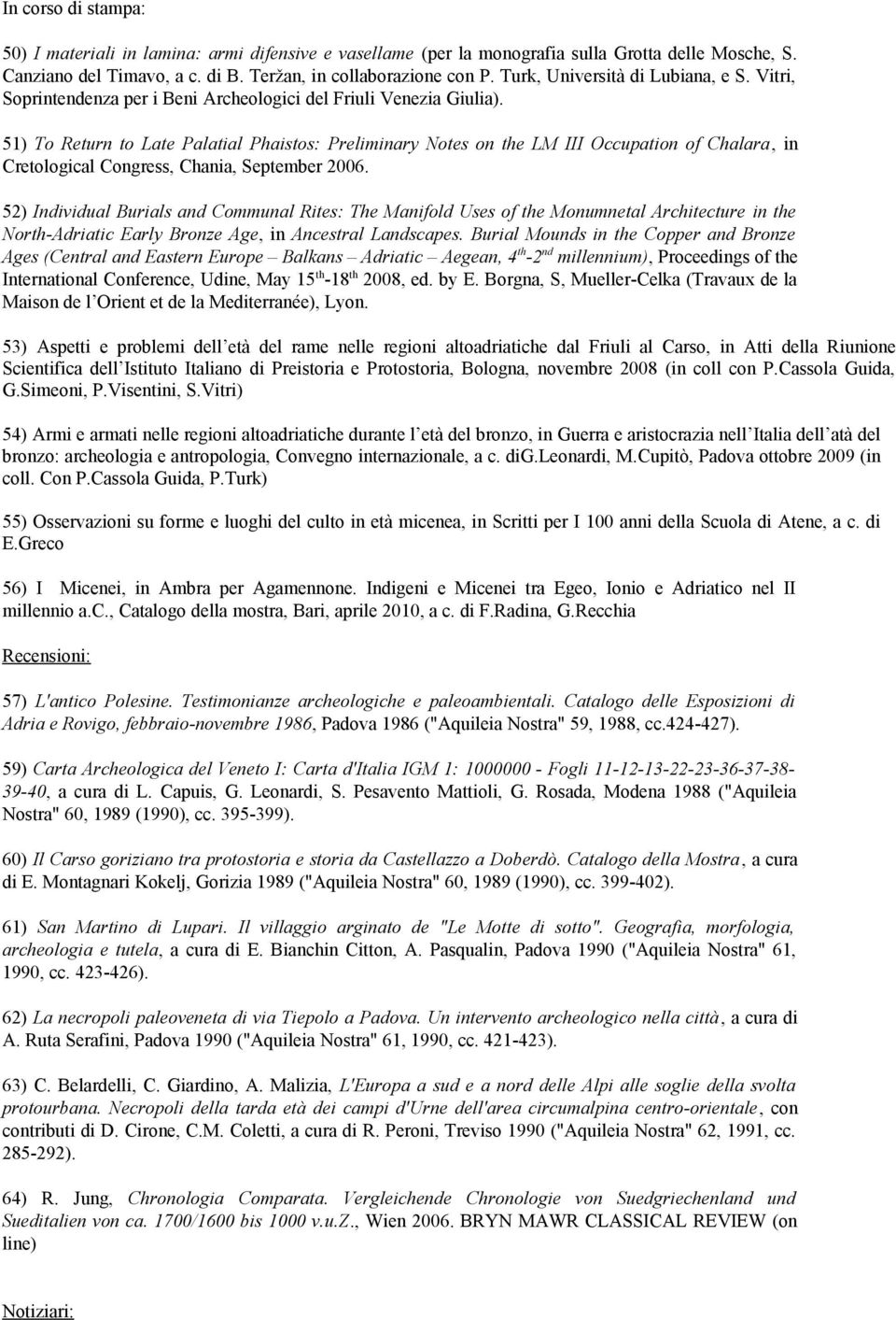 51) To Return to Late Palatial Phaistos: Preliminary Notes on the LM III Occupation of Chalara, in Cretological Congress, Chania, September 2006.