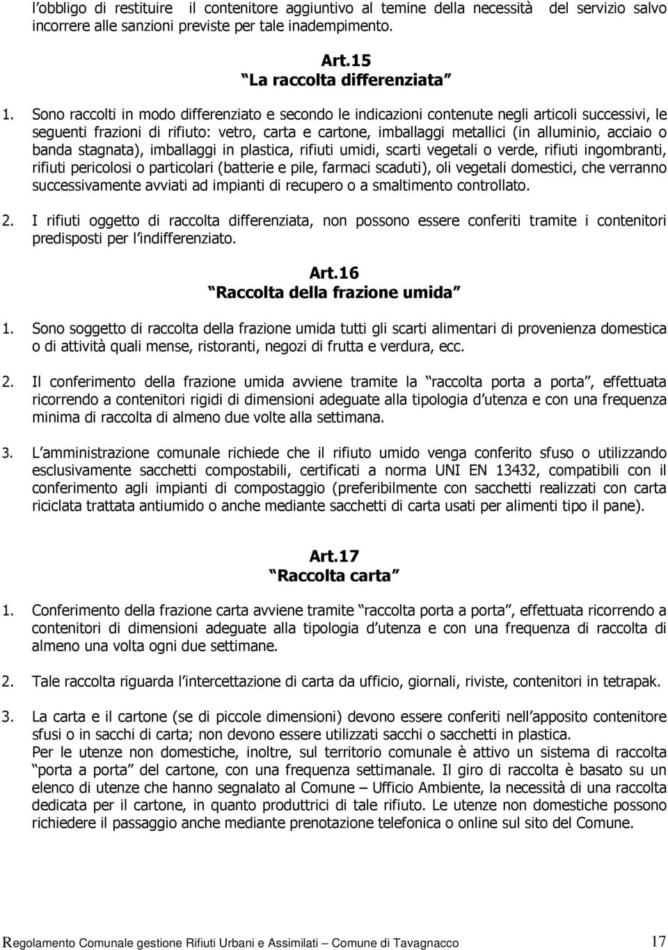 o banda stagnata), imballaggi in plastica, rifiuti umidi, scarti vegetali o verde, rifiuti ingombranti, rifiuti pericolosi o particolari (batterie e pile, farmaci scaduti), oli vegetali domestici,