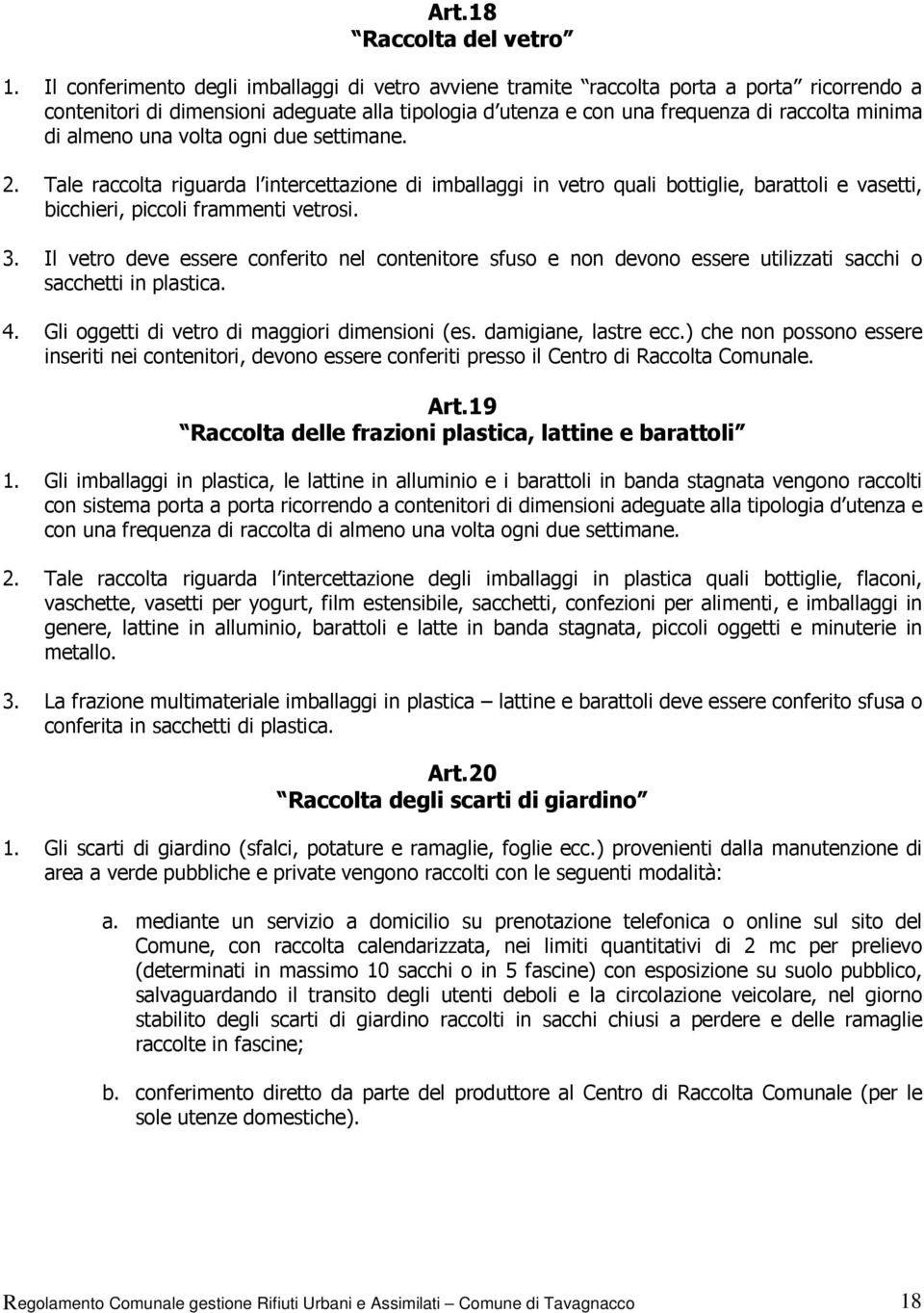 almeno una volta ogni due settimane. 2. Tale raccolta riguarda l intercettazione di imballaggi in vetro quali bottiglie, barattoli e vasetti, bicchieri, piccoli frammenti vetrosi. 3.