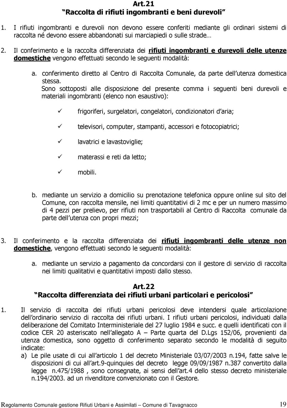 Il conferimento e la raccolta differenziata dei rifiuti ingombranti e durevoli delle utenze domestiche vengono effettuati secondo le seguenti modalità: a.