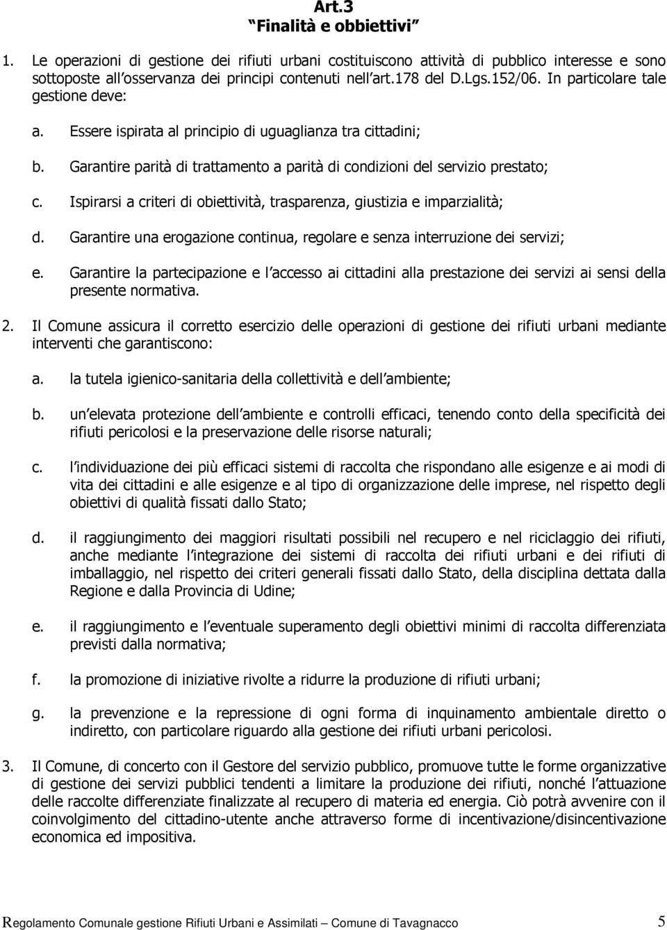 Ispirarsi a criteri di obiettività, trasparenza, giustizia e imparzialità; d. Garantire una erogazione continua, regolare e senza interruzione dei servizi; e.