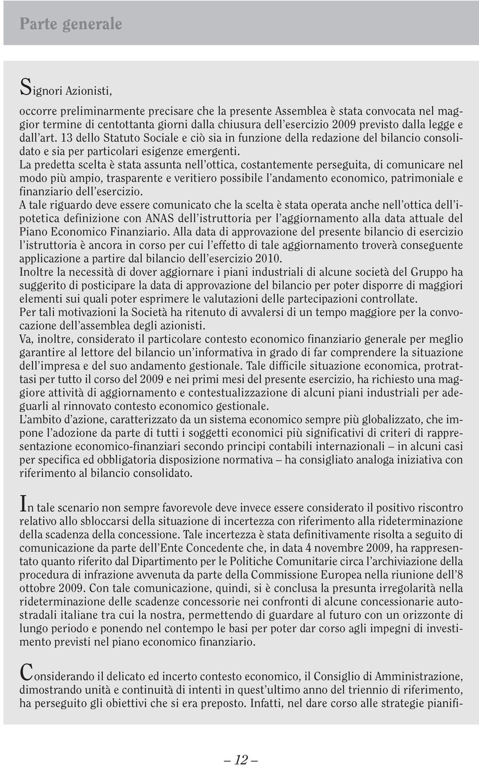 La predetta scelta è stata assunta nell ottica, costantemente perseguita, di comunicare nel modo più ampio, trasparente e veritiero possibile l andamento economico, patrimoniale e finanziario dell