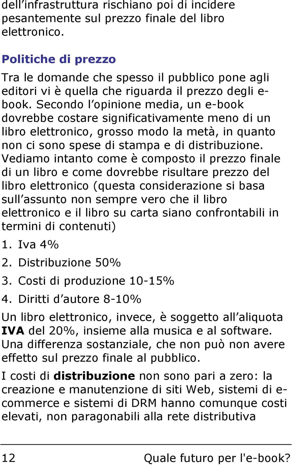 Secondo l opinione media, un e-book dovrebbe costare significativamente meno di un libro elettronico, grosso modo la metà, in quanto non ci sono spese di stampa e di distribuzione.