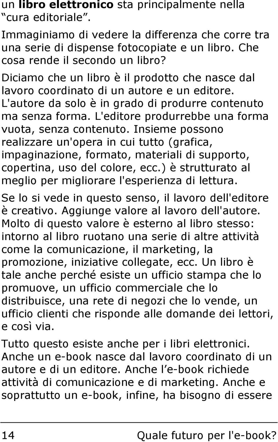 L'editore produrrebbe una forma vuota, senza contenuto. Insieme possono realizzare un'opera in cui tutto (grafica, impaginazione, formato, materiali di supporto, copertina, uso del colore, ecc.