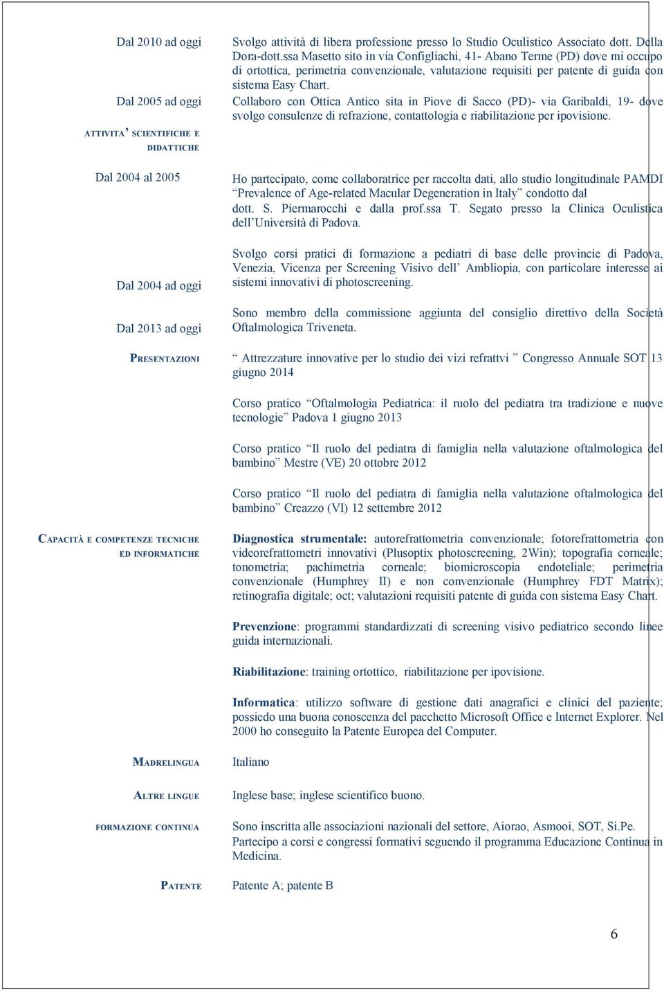 ssa Masetto sito in via Configliachi, 41- Abano Terme (PD) dove mi occupo di ortottica, perimetria convenzionale, valutazione requisiti per patente di guida con sistema Easy Chart.