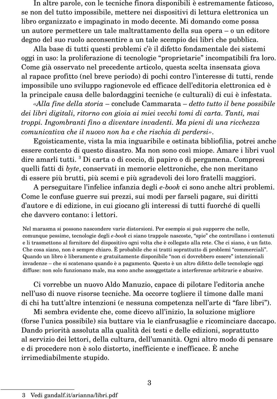 Alla base di tutti questi problemi c è il difetto fondamentale dei sistemi oggi in uso: la proliferazione di tecnologie proprietarie incompatibili fra loro.