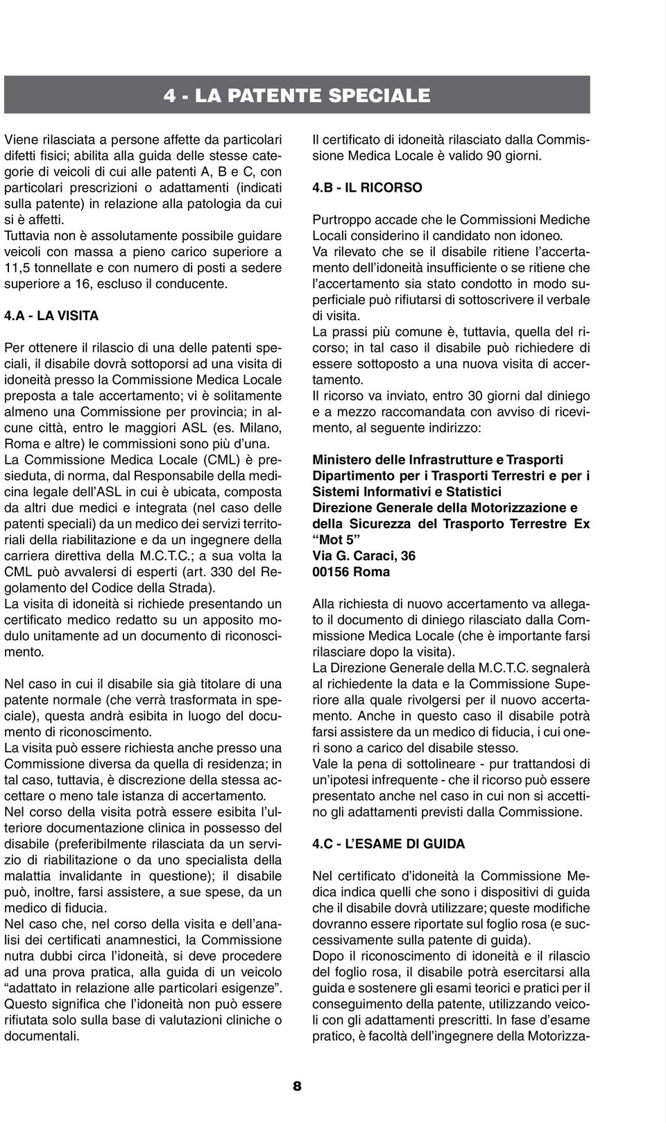 Tuttavia non è assolutamente possibile guidare veicoli con massa a pieno carico superiore a 11,5 tonnellate e con numero di posti a sedere superiore a 16, escluso il conducente. 4.