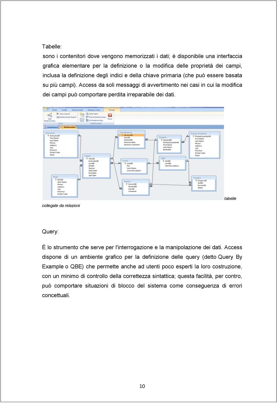 collegate da relazioni tabelle Query: È lo strumento che serve per l'interrogazione e la manipolazione dei dati.