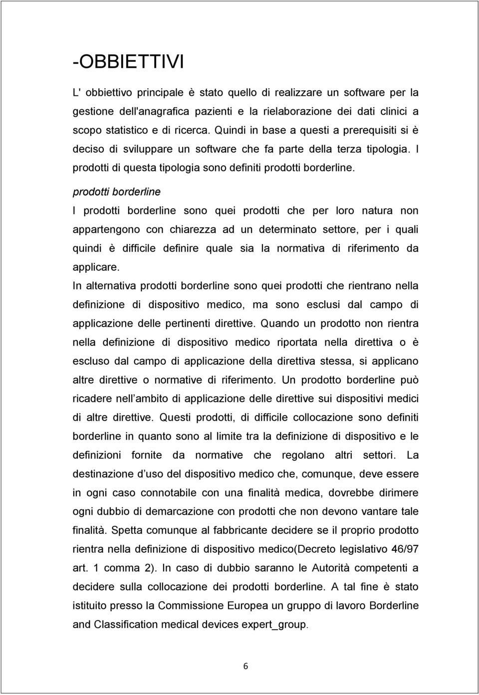 prodotti borderline I prodotti borderline sono quei prodotti che per loro natura non appartengono con chiarezza ad un determinato settore, per i quali quindi è difficile definire quale sia la