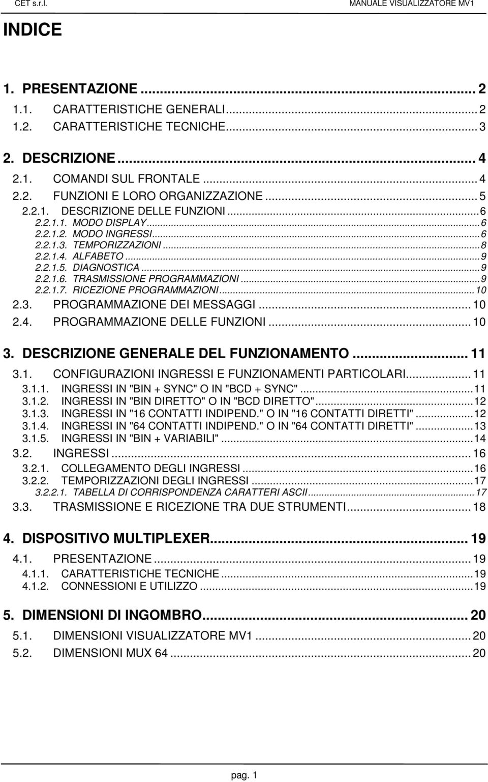 RICEZIONE PROGRAMMAZIONI...10 2.3. PROGRAMMAZIONE DEI MESSAGGI... 10 2.4. PROGRAMMAZIONE DELLE FUNZIONI... 10 3. DESCRIZIONE GENERALE DEL FUNZIONAMENTO... 11 3.1. CONFIGURAZIONI INGRESSI E FUNZIONAMENTI PARTICOLARI.