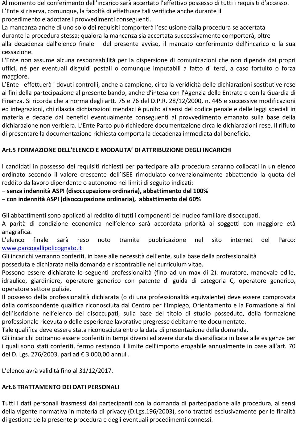 La mancanza anche di uno solo dei requisiti comporterà l esclusione dalla procedura se accertata durante la procedura stessa; qualora la mancanza sia accertata successivamente comporterà, oltre alla