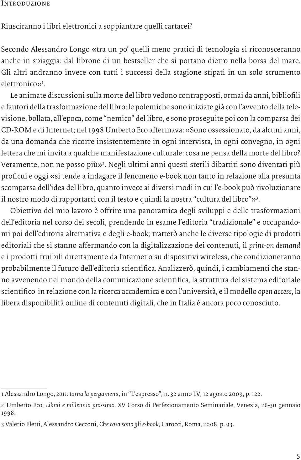 Gli altri andranno invece con tutti i successi della stagione stipati in un solo strumento elettronico» 1.