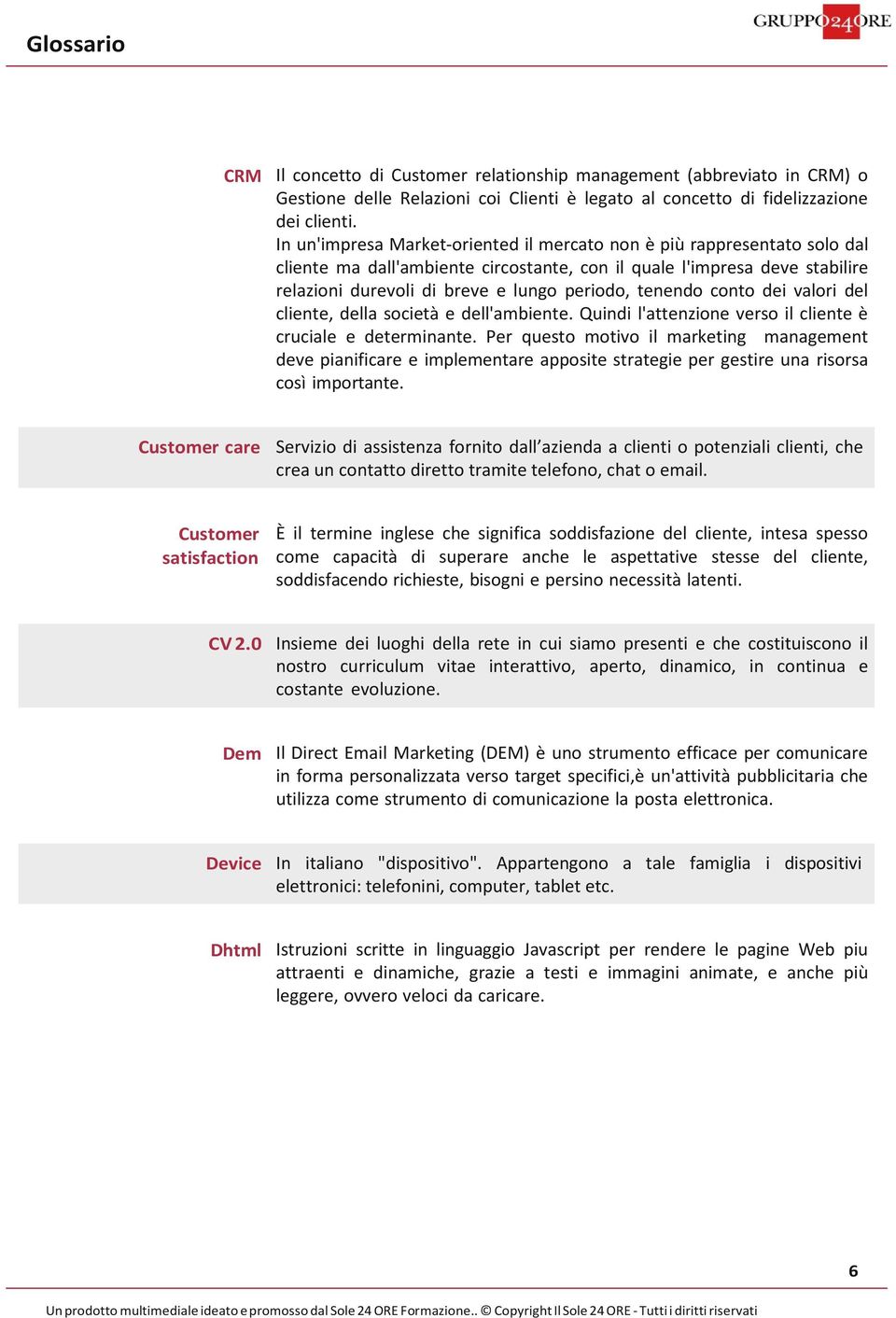 tenendo conto dei valori del cliente, della società e dell'ambiente. Quindi l'attenzione verso il cliente è cruciale e determinante.