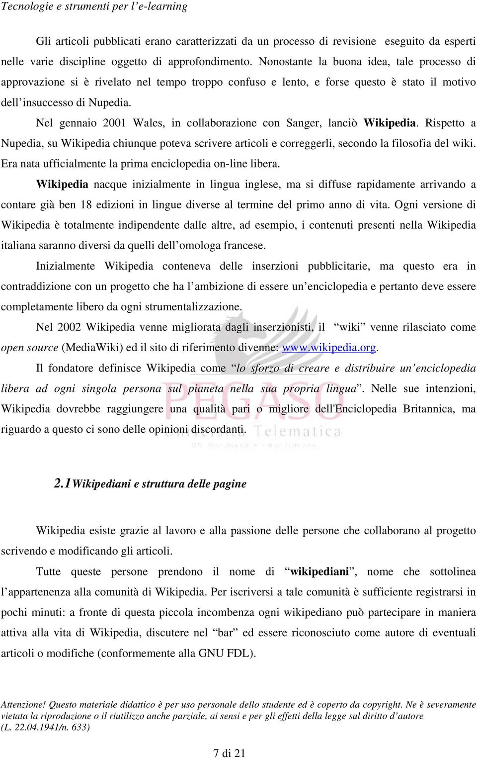 Nel gennaio 2001 Wales, in collaborazione con Sanger, lanciò Wikipedia. Rispetto a Nupedia, su Wikipedia chiunque poteva scrivere articoli e correggerli, secondo la filosofia del wiki.