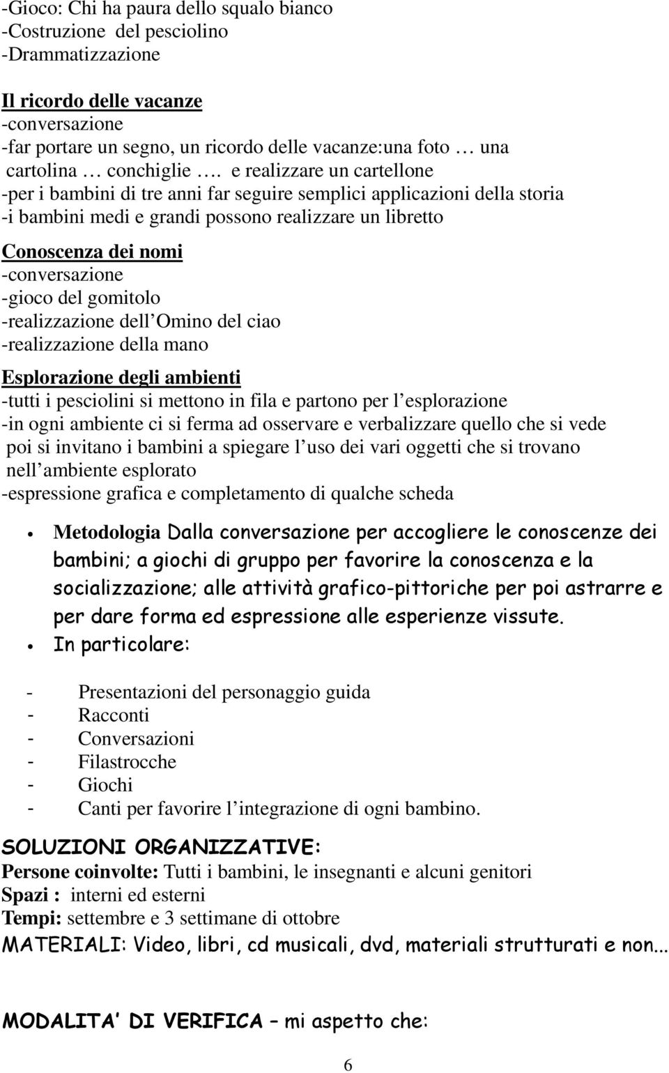 e realizzare un cartellone -per i bambini di tre anni far seguire semplici applicazioni della storia -i bambini medi e grandi possono realizzare un libretto Conoscenza dei nomi -conversazione -gioco