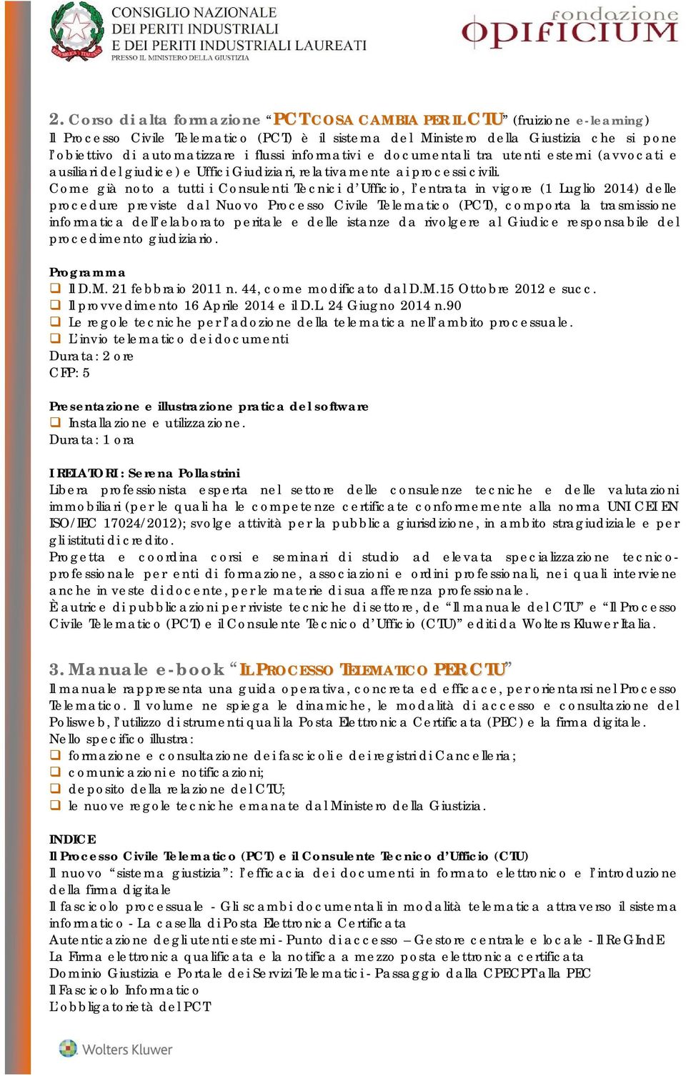 Come già noto a tutti i Consulenti Tecnici d Ufficio, l entrata in vigore (1 Luglio 2014) delle procedure previste dal Nuovo Processo Civile Telematico (PCT), comporta la trasmissione informatica