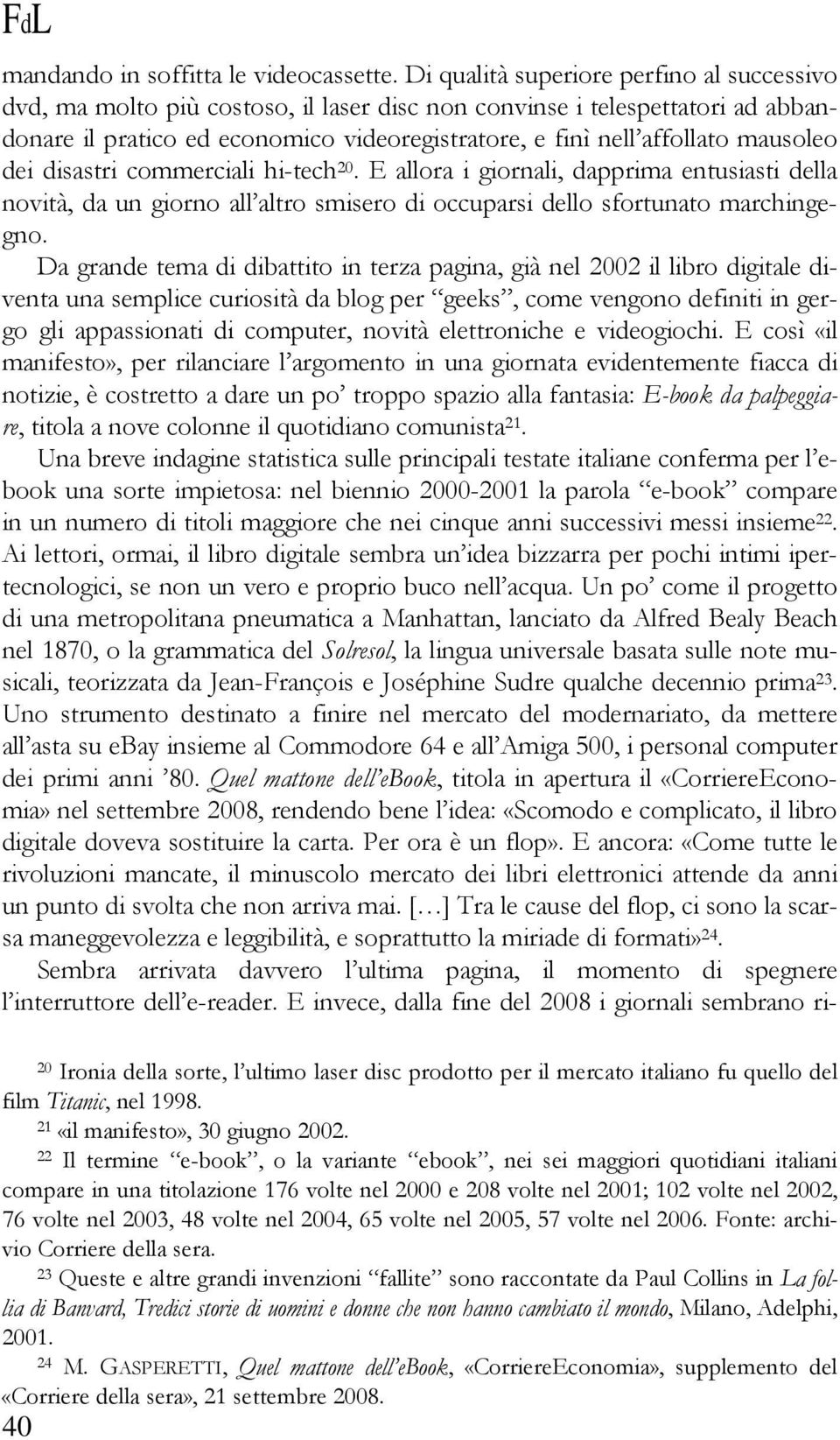 mausoleo dei disastri commerciali hi-tech 20. E allora i giornali, dapprima entusiasti della novità, da un giorno all altro smisero di occuparsi dello sfortunato marchingegno.