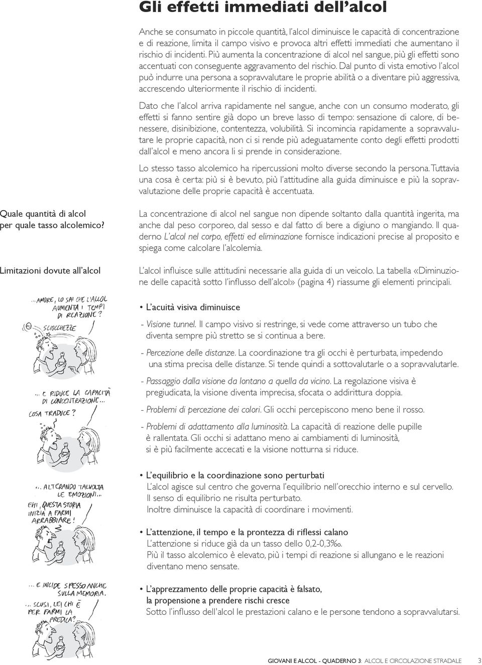 Dal punto di vista emotivo l alcol può indurre una persona a sopravvalutare le proprie abilità o a diventare più aggressiva, accrescendo ulteriormente il rischio di incidenti.