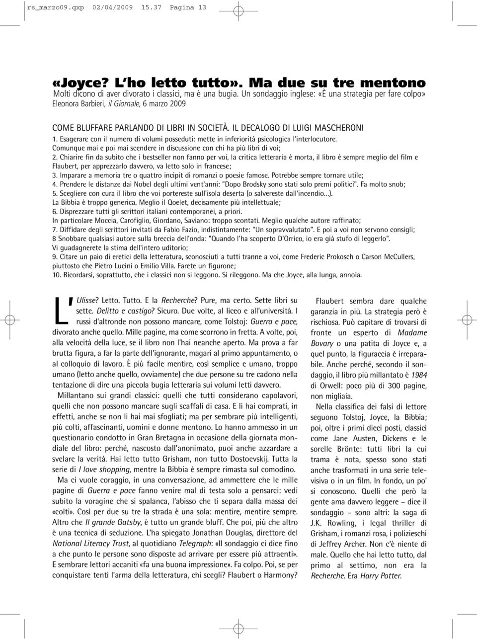 Esagerare con il numero di volumi posseduti: mette in inferiorità psicologica l'interlocutore. Comunque mai e poi mai scendere in discussione con chi ha più libri di voi; 2.