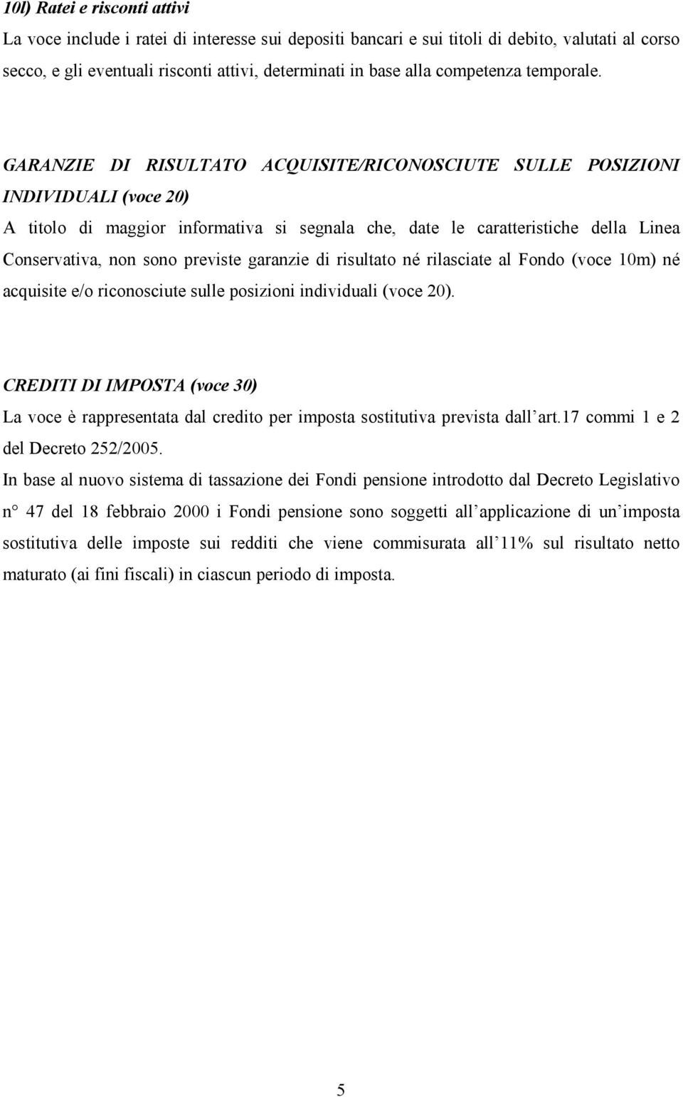 GARANZIE DI RISULTATO ACQUISITE/RICONOSCIUTE SULLE POSIZIONI INDIVIDUALI (voce 20) A titolo di maggior informativa si segnala che, date le caratteristiche della Linea Conservativa, non sono previste