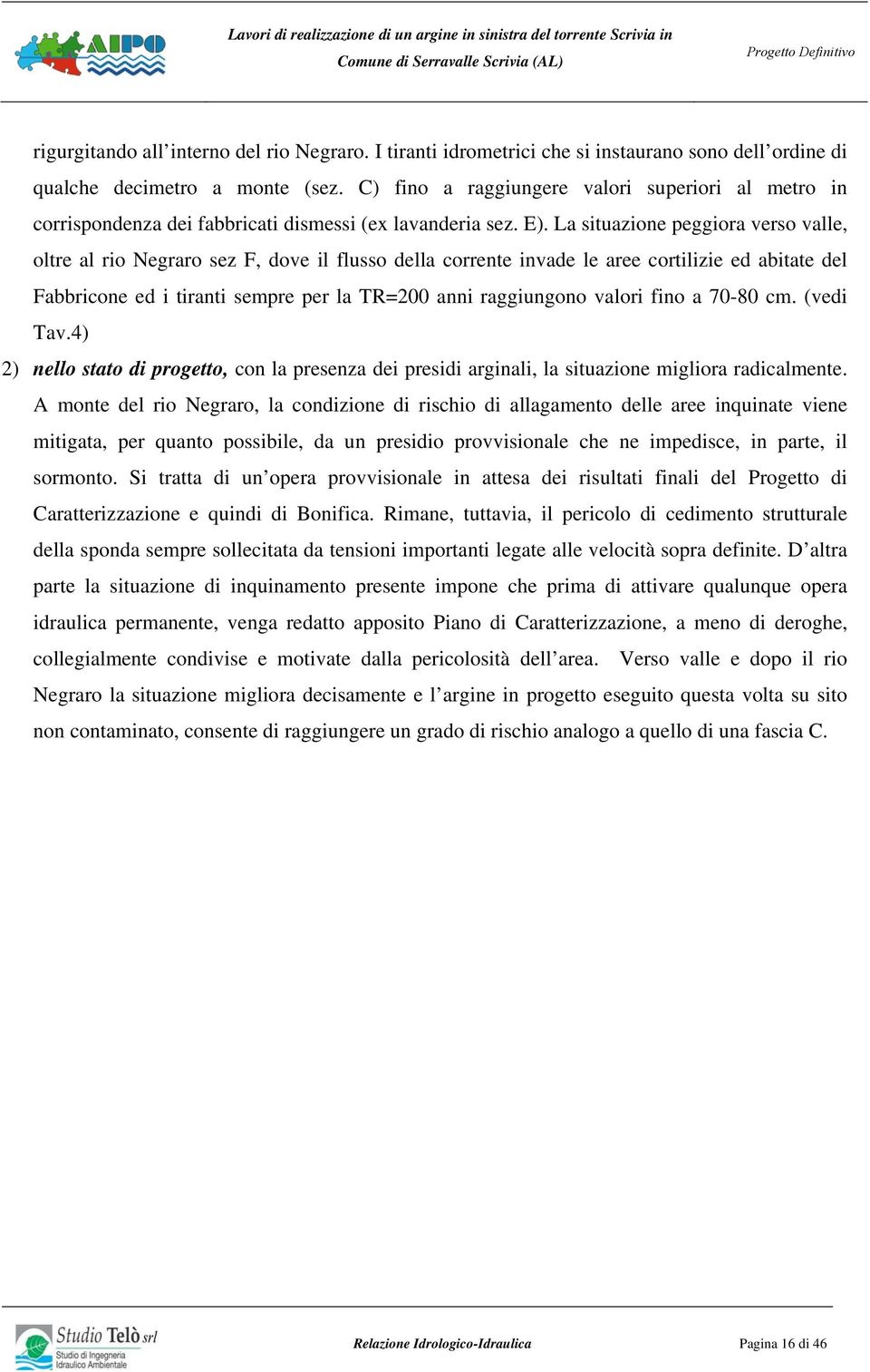 La situazione peggiora verso valle, oltre al rio Negraro sez F, dove il flusso della corrente invade le aree cortilizie ed abitate del Fabbricone ed i tiranti sempre per la TR=200 anni raggiungono