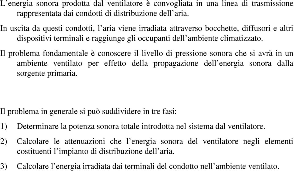 Il problema fondamentale è conoscere il livello di pressione sonora che si avrà in un ambiente ventilato per effetto della propagazione dell energia sonora dalla sorgente primaria.