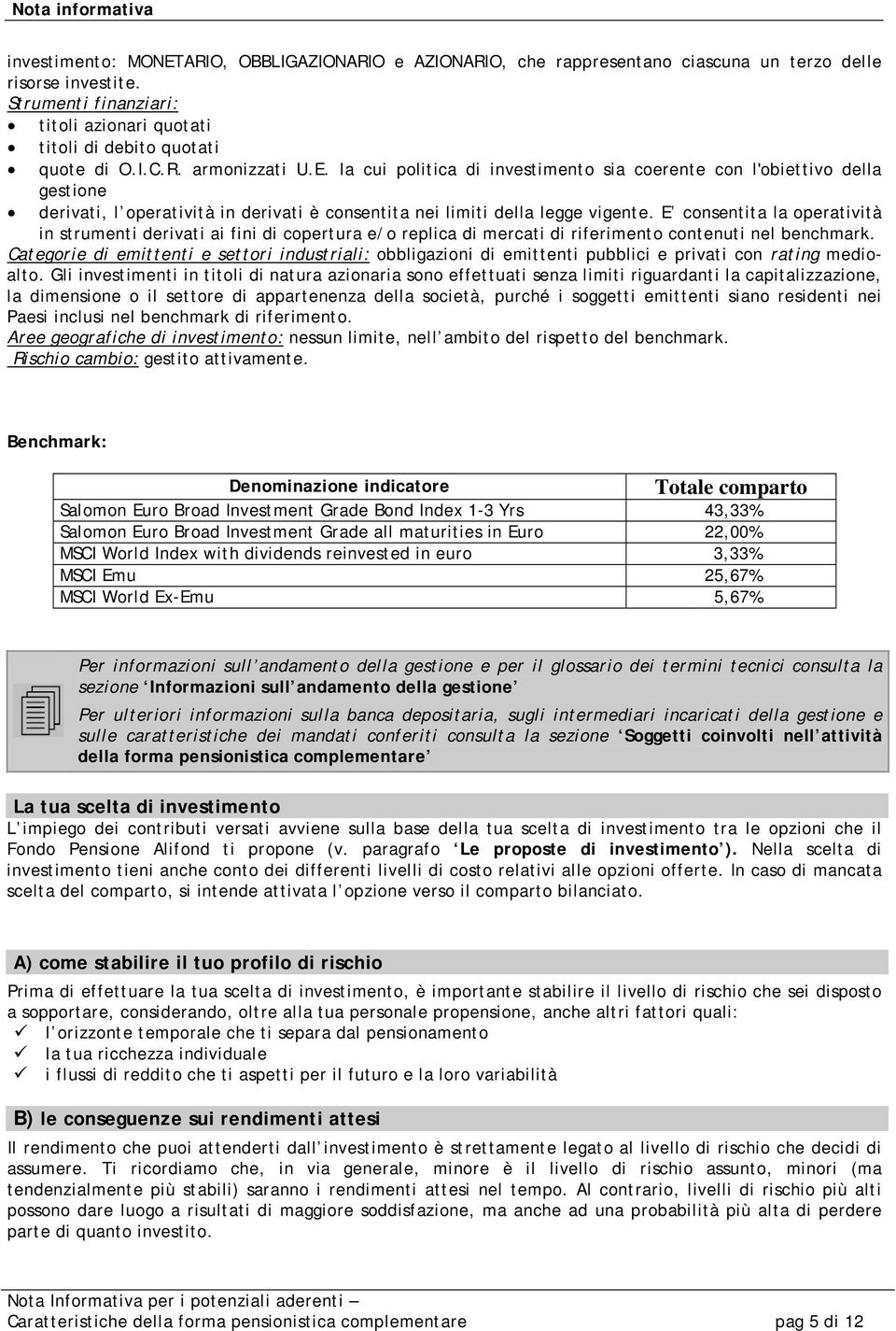 E consentita la operatività in strumenti derivati ai fini di copertura e/o replica di mercati di riferimento contenuti nel benchmark.