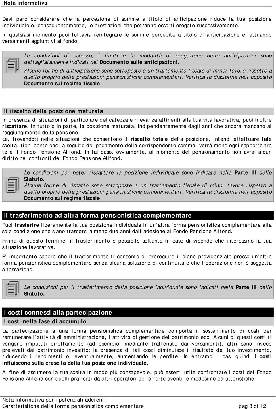 Le condizioni di accesso, i limiti e le modalità di erogazione delle anticipazioni sono dettagliatamente indicati nel Documento sulle anticipazioni.