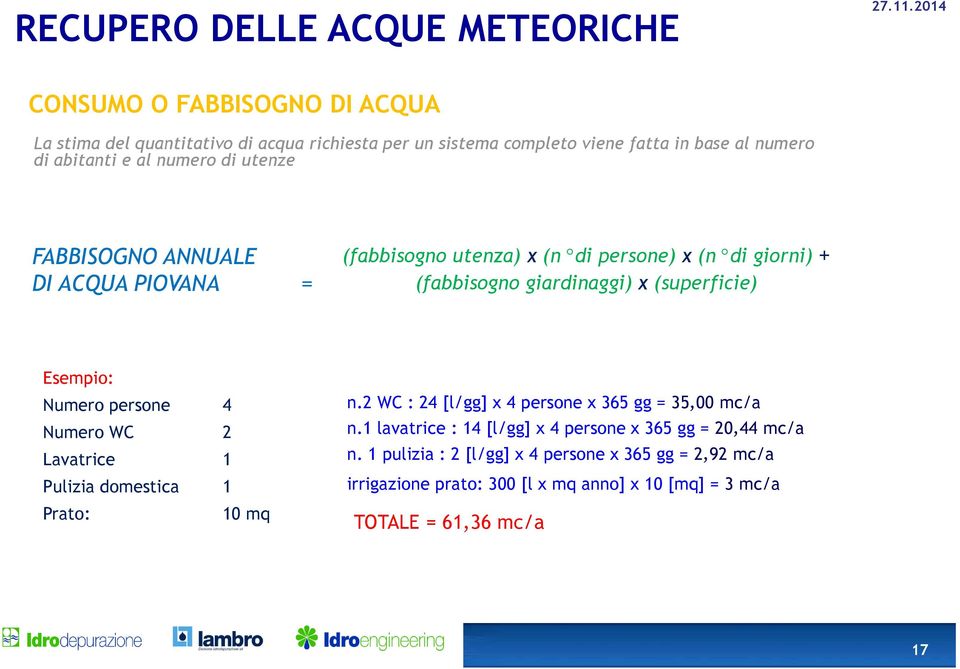 Esempio: Numero persone 4 Numero WC 2 Lavatrice 1 Pulizia domestica 1 Prato: 10 mq n.2 WC : 24 [l/gg] x 4 persone x 365 gg = 35,00 mc/a n.