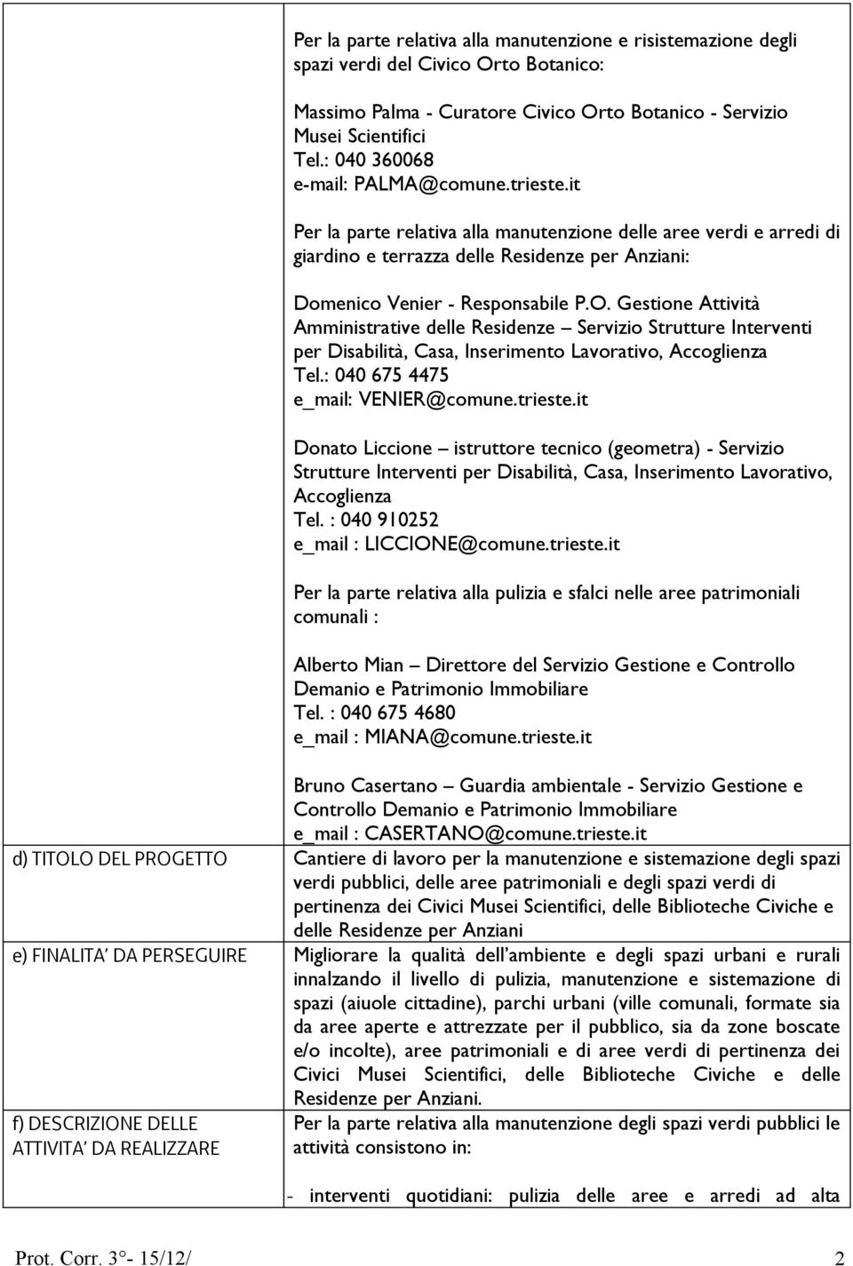 Gestione Attività Amministrative delle Residenze Servizio Strutture Interventi per Disabilità, Casa, Inserimento Lavorativo, Accoglienza Tel.: 040 675 4475 e_mail: VENIER@comune.trieste.