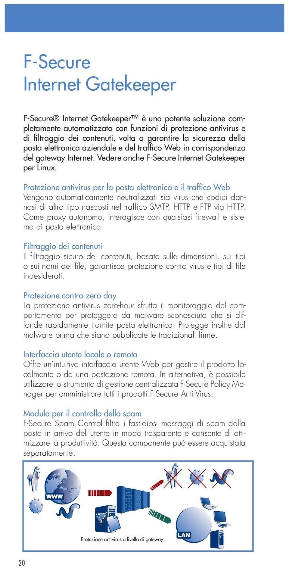 Protezione antivirus per la posta elettronica e il traffico Web Vengono automaticamente neutralizzati sia virus che codici dannosi di altro tipo nascosti nel traffi co SMTP, HTTP e FTP via HTTP.