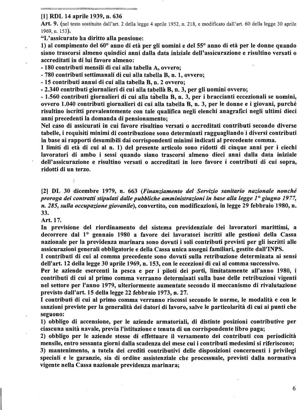 dell'assicurazione e risultino versati o accreditati in di lui favore almeno: - 180 contributi mensili di cui alla tabella A, owero; - 780 contributi settimanali di cui alla tabella B, n.