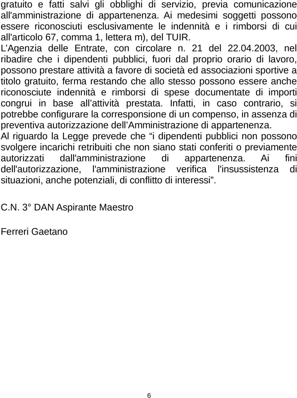 2003, nel ribadire che i dipendenti pubblici, fuori dal proprio orario di lavoro, possono prestare attività a favore di società ed associazioni sportive a titolo gratuito, ferma restando che allo