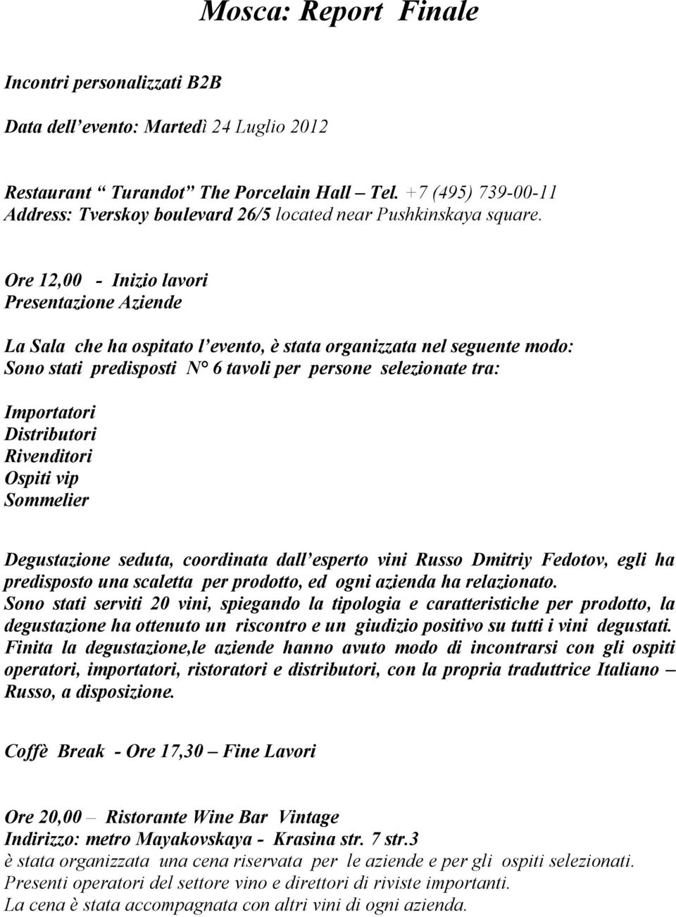 Ore 12,00 - Inizio lavori Presentazione Aziende La Sala che ha ospitato l evento, è stata organizzata nel seguente modo: Sono stati predisposti N 6 tavoli per persone selezionate tra: Importatori