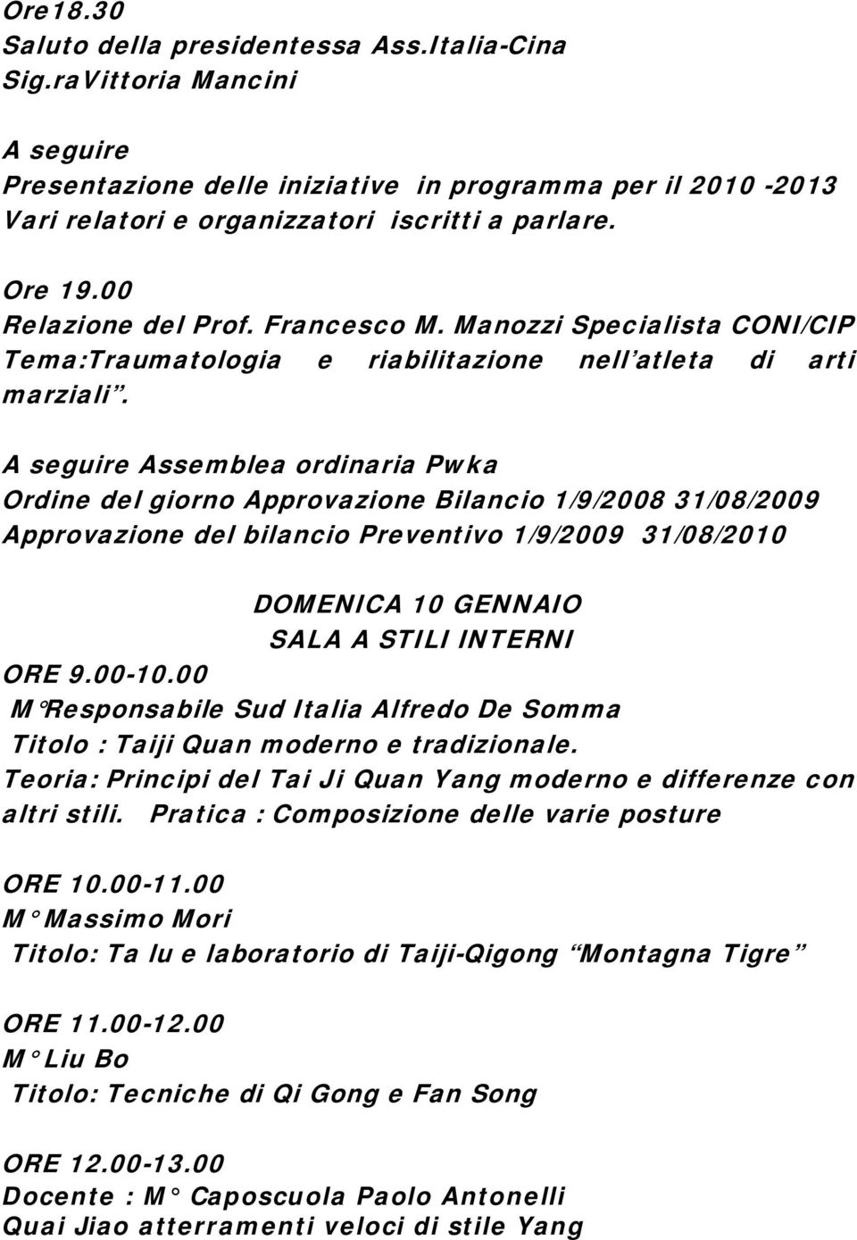 A seguire Assemblea ordinaria Pwka Ordine del giorno Approvazione Bilancio 1/9/2008 31/08/2009 Approvazione del bilancio Preventivo 1/9/2009 31/08/2010 DOMENICA 10 GENNAIO SALA A STILI INTERNI ORE 9.