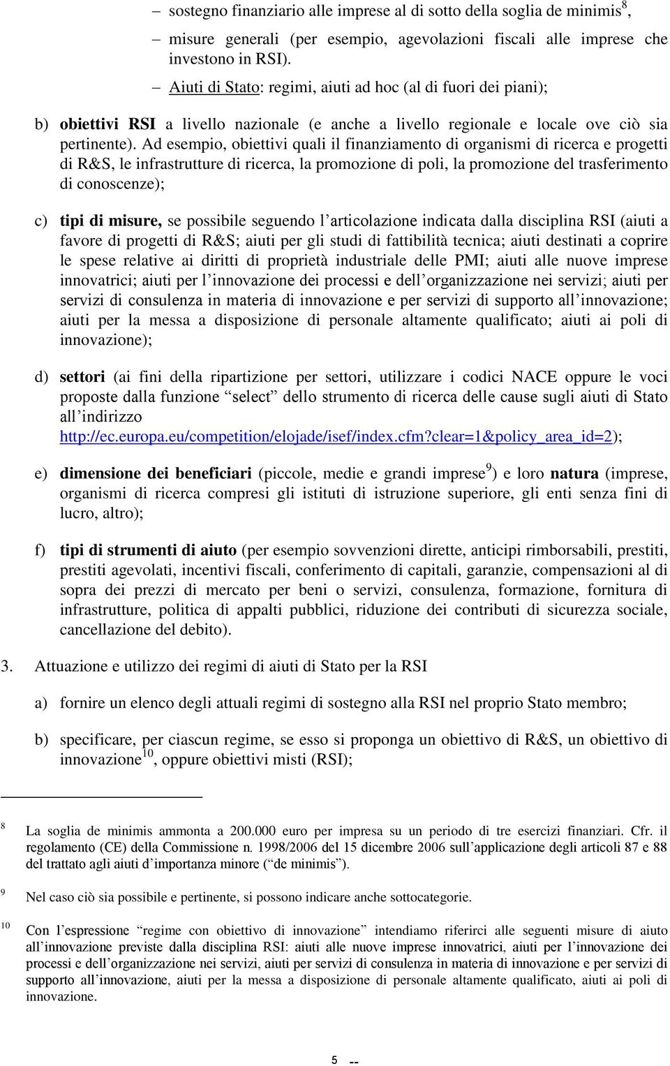 Ad esempio, obiettivi quali il finanziamento di organismi di ricerca e progetti di R&S, le infrastrutture di ricerca, la promozione di poli, la promozione del trasferimento di conoscenze); c) tipi di