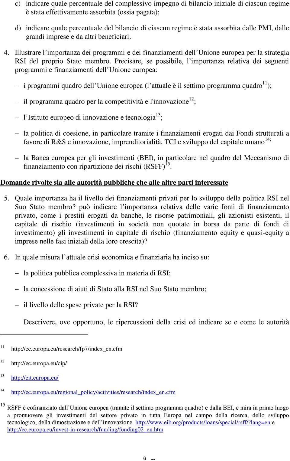 Illustrare l importanza dei programmi e dei finanziamenti dell Unione europea per la strategia RSI del proprio Stato membro.