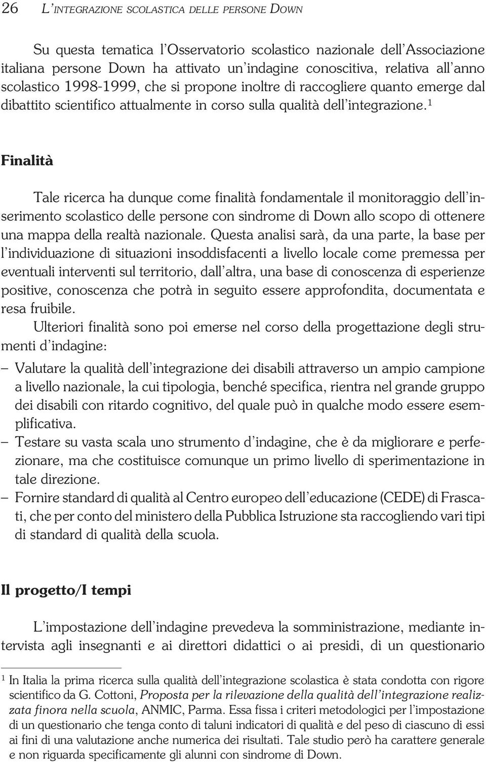 1 Finalità Tale ricerca ha dunque come finalità fondamentale il monitoraggio dell inserimento scolastico delle persone con sindrome di Down allo scopo di ottenere una mappa della realtà nazionale.