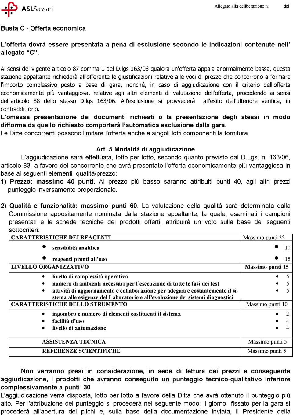 complessivo posto a base di gara, nonché, in caso di aggiudicazione con il criterio l'offerta economicamente più vantaggiosa, relative agli altri elementi di valutazione l'offerta, procedendo ai