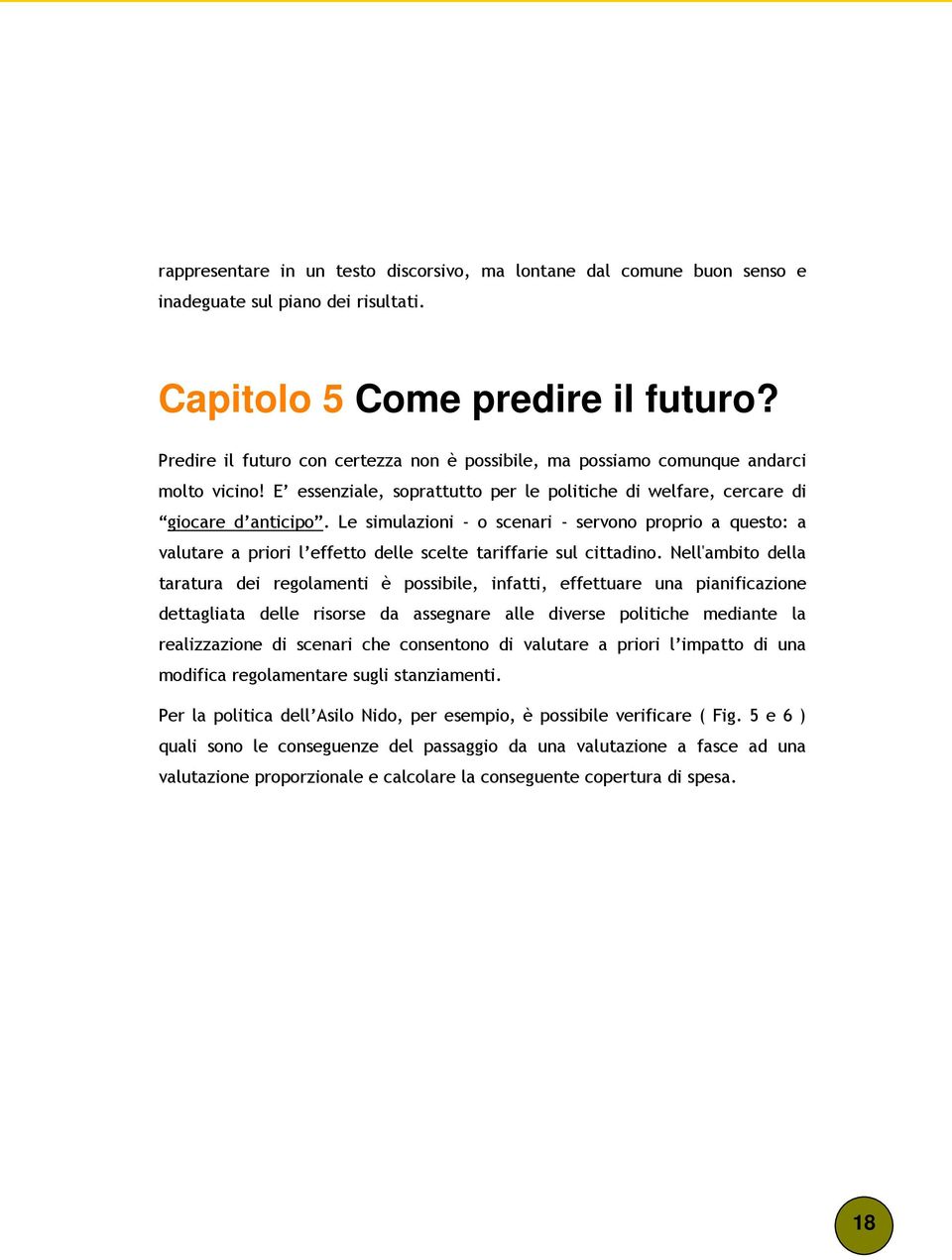 Le simulazioni - o scenari - servono proprio a questo: a valutare a priori l effetto delle scelte tariffarie sul cittadino.