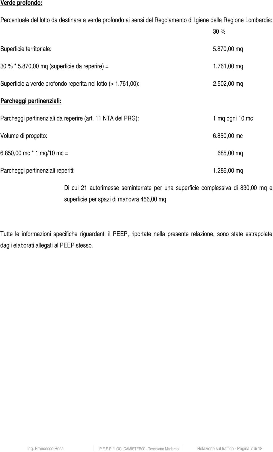 11 NTA del PRG): Volume di progetto: 1 mq ogni 10 mc 6.850,00 mc 6.850,00 mc * 1 mq/10 mc = 685,00 mq Parcheggi pertinenziali reperiti: 1.