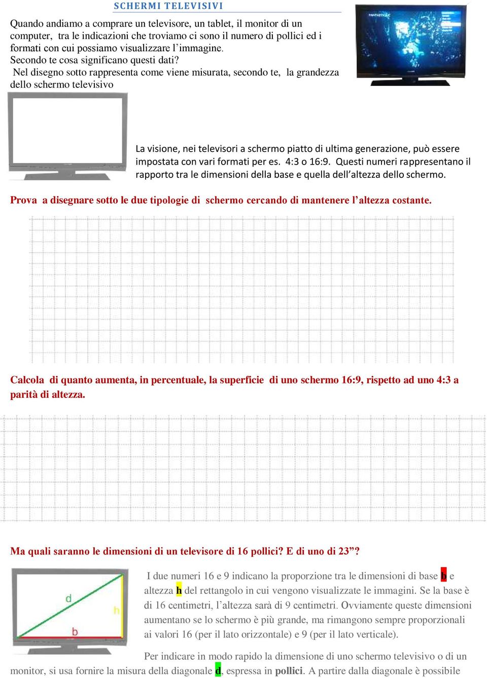 Nel disegno sotto rappresenta come viene misurata, secondo te, la grandezza dello schermo televisivo La visione, nei televisori a schermo piatto di ultima generazione, può essere impostata con vari