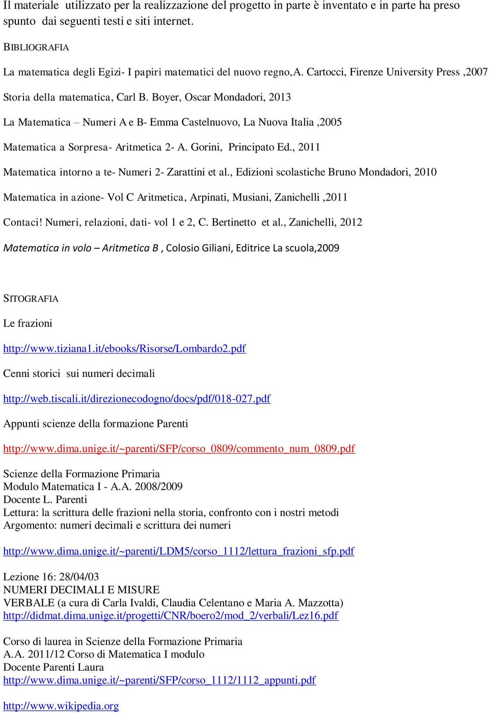 Boyer, Oscar Mondadori, 2013 La Matematica Numeri A e B- Emma Castelnuovo, La Nuova Italia,2005 Matematica a Sorpresa- Aritmetica 2- A. Gorini, Principato Ed.