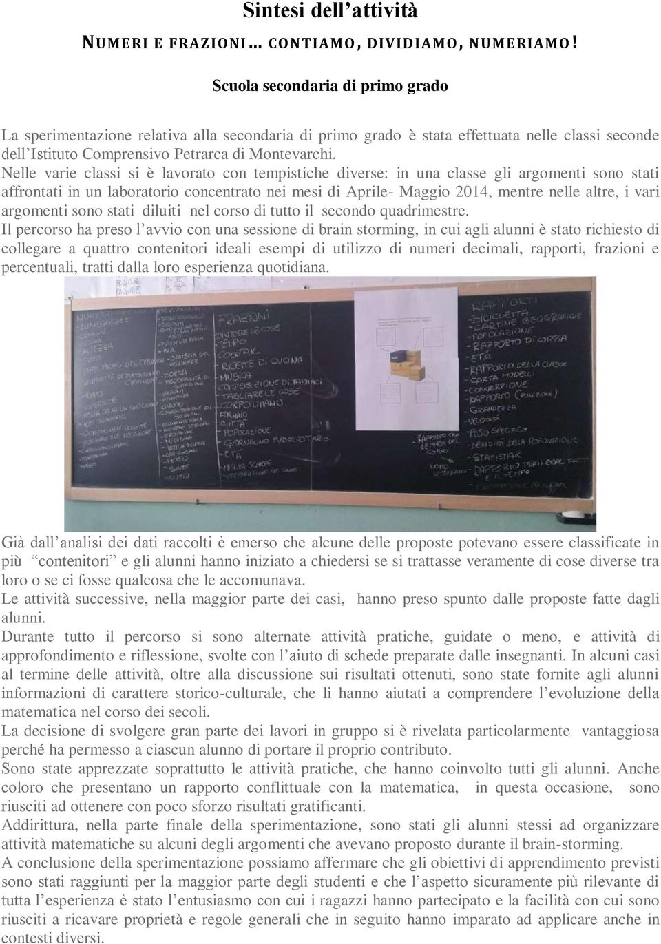 Nelle varie classi si è lavorato con tempistiche diverse: in una classe gli argomenti sono stati affrontati in un laboratorio concentrato nei mesi di Aprile- Maggio 2014, mentre nelle altre, i vari