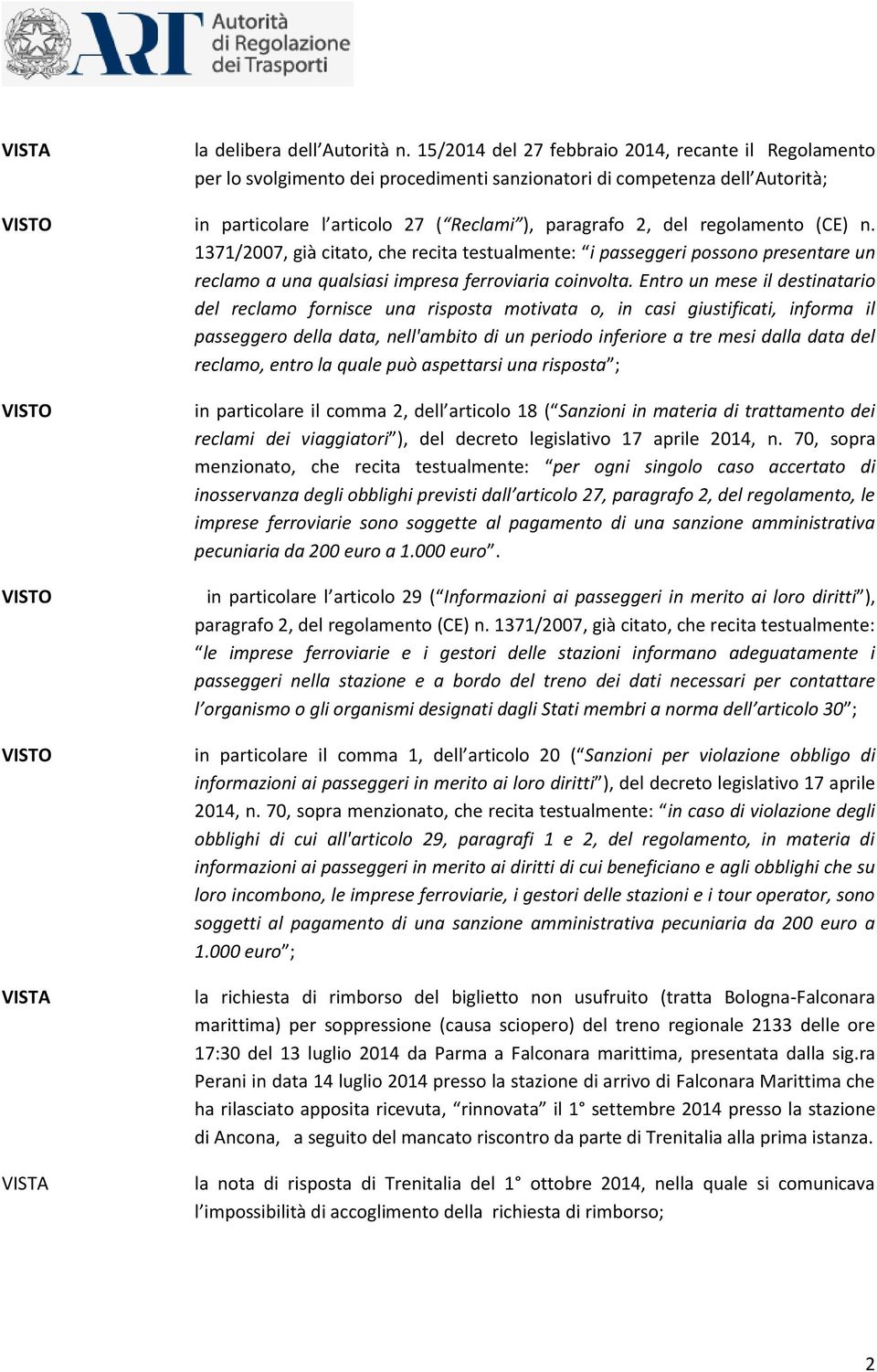 regolamento (CE) n. 1371/2007, già citato, che recita testualmente: i passeggeri possono presentare un reclamo a una qualsiasi impresa ferroviaria coinvolta.