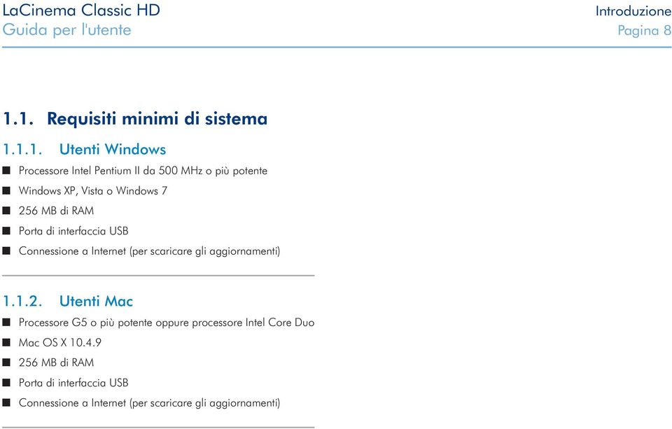 XP, Vista o Windows 7 256 MB di RAM Porta di interfaccia USB Connessione a Internet (per scaricare gli