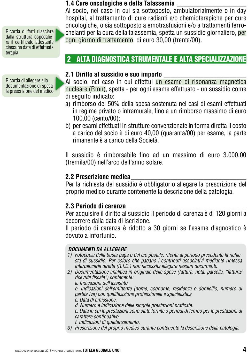 sottoposto a emotrasfusioni e/o a trattamenti ferrochelanti per la cura della talassemia, spetta un sussidio giornaliero, per ogni giorno di trattamento, di euro 30,00 (trenta/00).