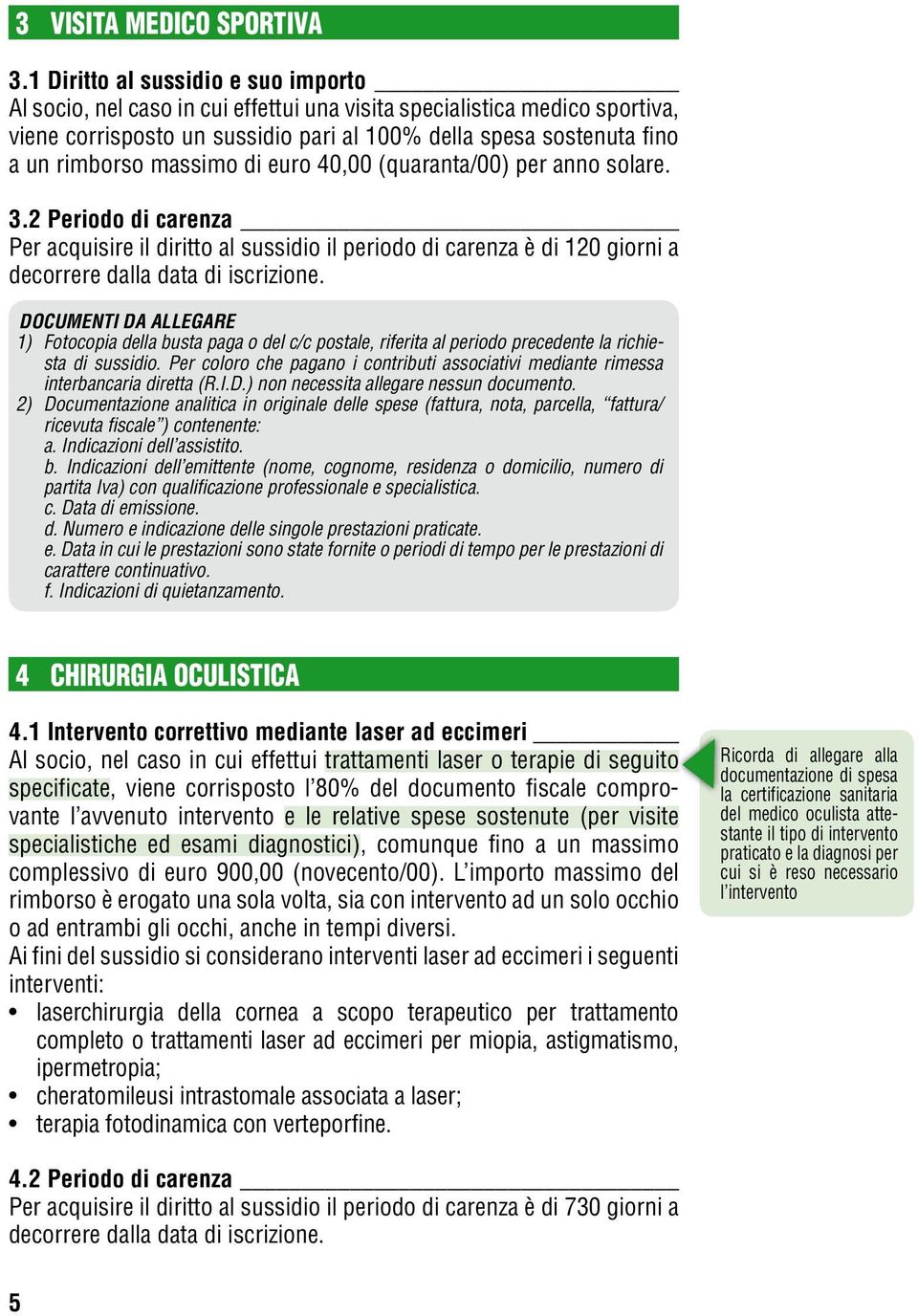 massimo di euro 40,00 (quaranta/00) per anno solare. 3.2 Periodo di carenza Per acquisire il diritto al sussidio il periodo di carenza è di 120 giorni a decorrere dalla data di iscrizione.